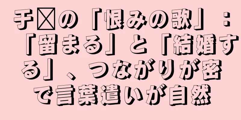 于鑫の「恨みの歌」：「留まる」と「結婚する」、つながりが密で言葉遣いが自然