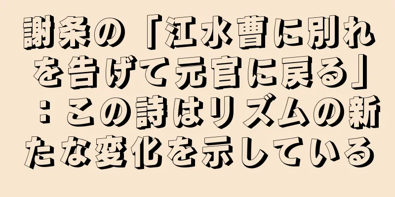 謝条の「江水曹に別れを告げて元官に戻る」：この詩はリズムの新たな変化を示している