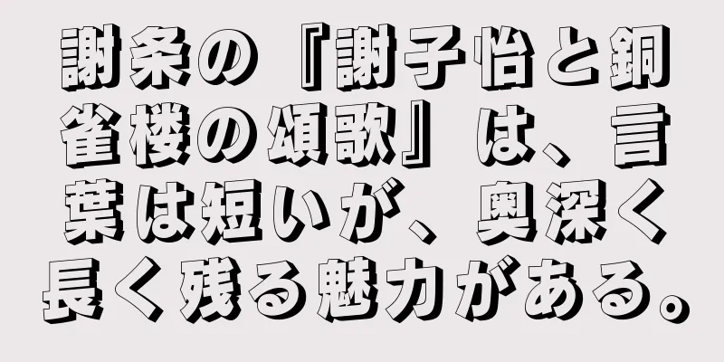 謝条の『謝子怡と銅雀楼の頌歌』は、言葉は短いが、奥深く長く残る魅力がある。