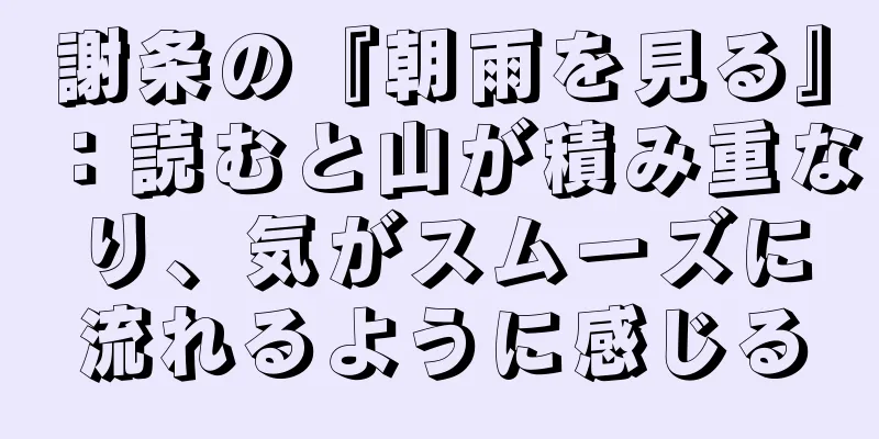 謝条の『朝雨を見る』：読むと山が積み重なり、気がスムーズに流れるように感じる