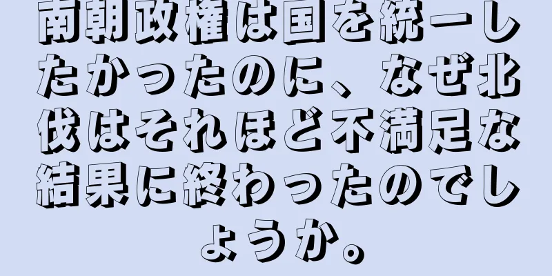 南朝政権は国を統一したかったのに、なぜ北伐はそれほど不満足な結果に終わったのでしょうか。