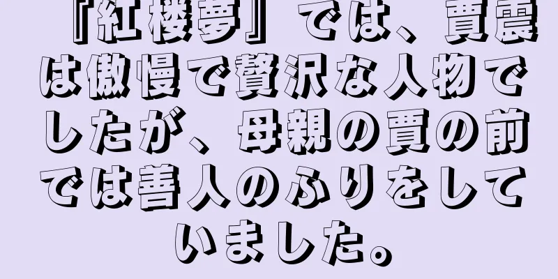 『紅楼夢』では、賈震は傲慢で贅沢な人物でしたが、母親の賈の前では善人のふりをしていました。