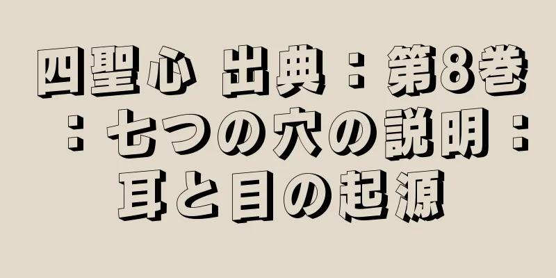 四聖心 出典：第8巻：七つの穴の説明：耳と目の起源