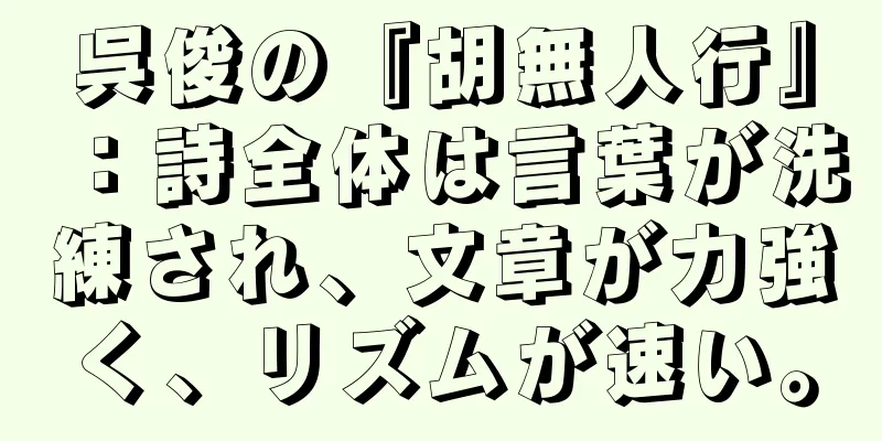 呉俊の『胡無人行』：詩全体は言葉が洗練され、文章が力強く、リズムが速い。