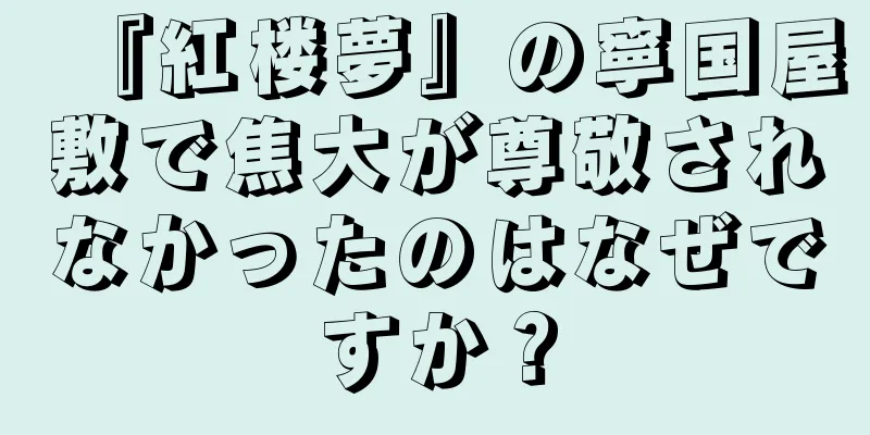 『紅楼夢』の寧国屋敷で焦大が尊敬されなかったのはなぜですか？