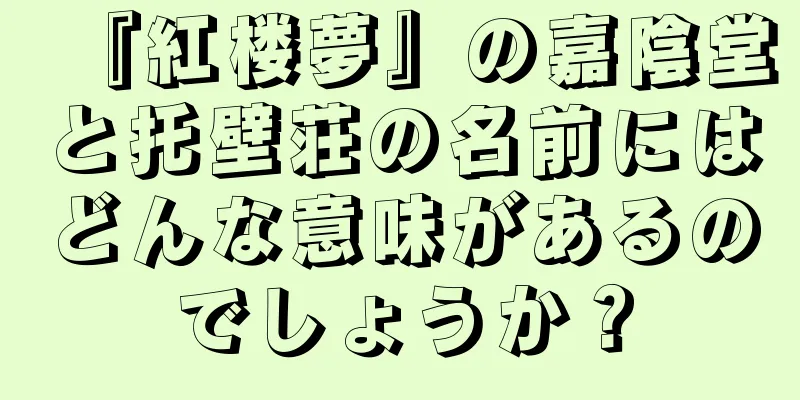 『紅楼夢』の嘉陰堂と托壁荘の名前にはどんな意味があるのでしょうか？