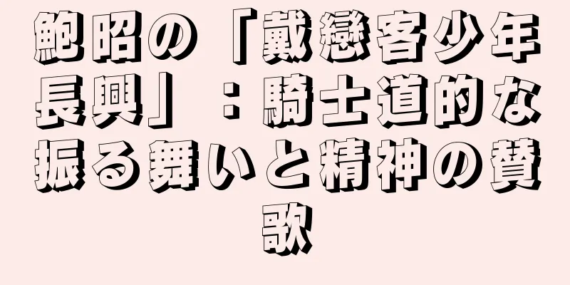 鮑昭の「戴戀客少年長興」：騎士道的な振る舞いと精神の賛歌
