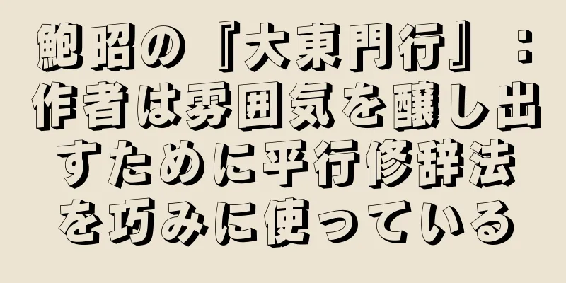 鮑昭の『大東門行』：作者は雰囲気を醸し出すために平行修辞法を巧みに使っている