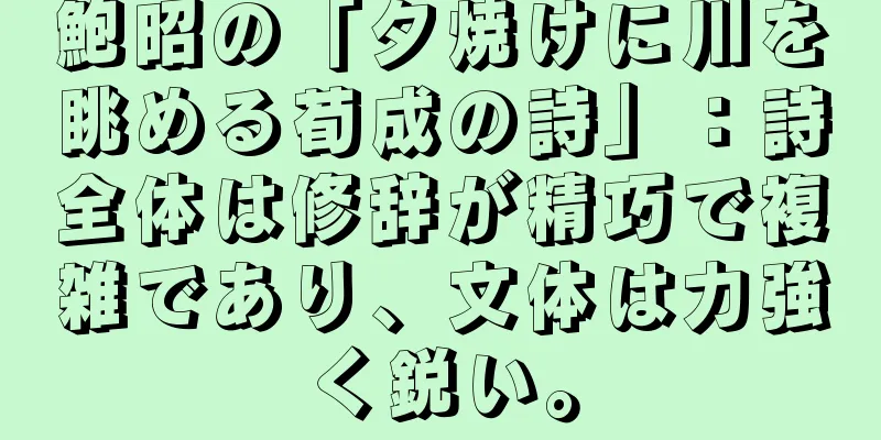 鮑昭の「夕焼けに川を眺める荀成の詩」：詩全体は修辞が精巧で複雑であり、文体は力強く鋭い。