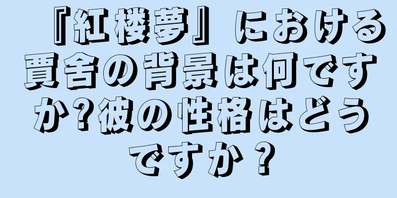 『紅楼夢』における賈舍の背景は何ですか?彼の性格はどうですか？