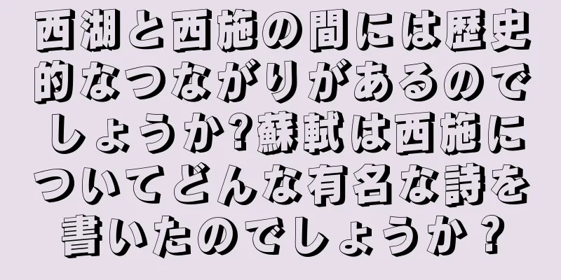 西湖と西施の間には歴史的なつながりがあるのでしょうか?蘇軾は西施についてどんな有名な詩を書いたのでしょうか？