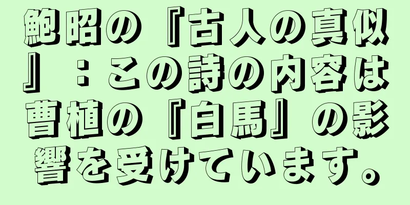 鮑昭の『古人の真似』：この詩の内容は曹植の『白馬』の影響を受けています。