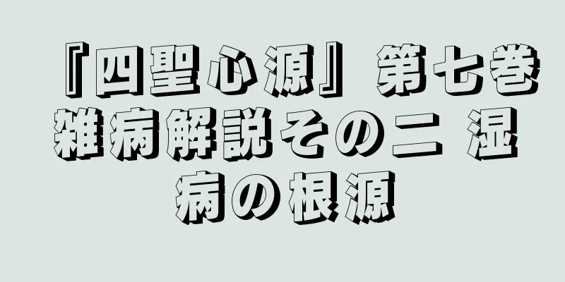 『四聖心源』第七巻 雑病解説その二 湿病の根源