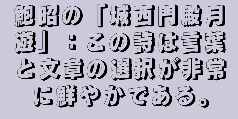 鮑昭の「城西門殿月遊」：この詩は言葉と文章の選択が非常に鮮やかである。