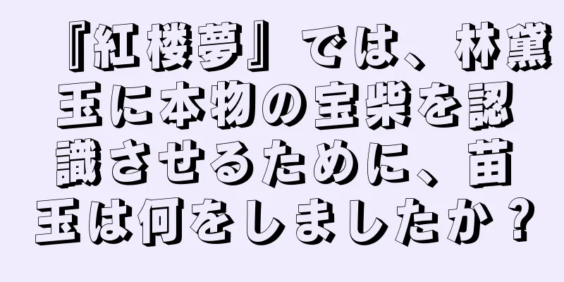『紅楼夢』では、林黛玉に本物の宝柴を認識させるために、苗玉は何をしましたか？