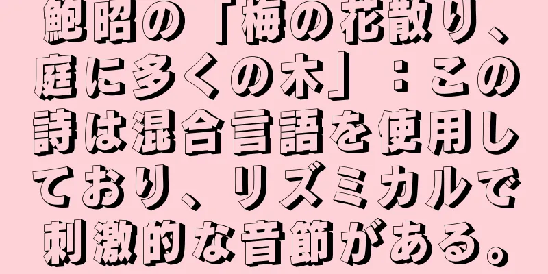 鮑昭の「梅の花散り、庭に多くの木」：この詩は混合言語を使用しており、リズミカルで刺激的な音節がある。