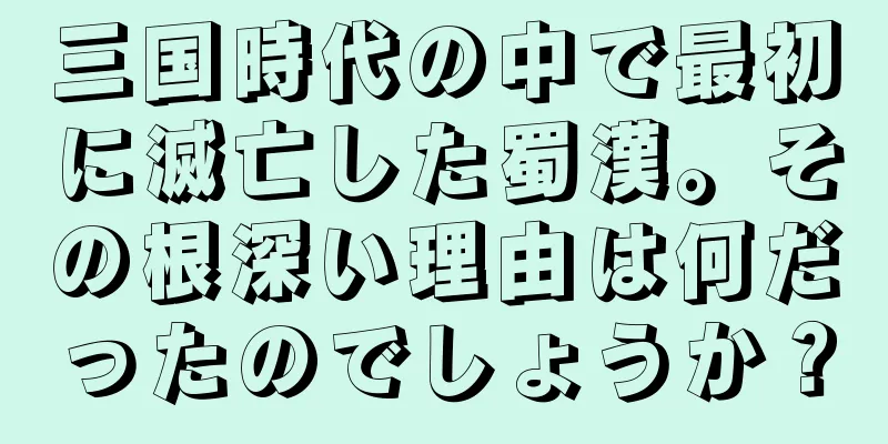 三国時代の中で最初に滅亡した蜀漢。その根深い理由は何だったのでしょうか？