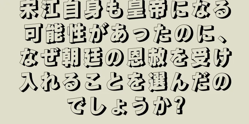 宋江自身も皇帝になる可能性があったのに、なぜ朝廷の恩赦を受け入れることを選んだのでしょうか?