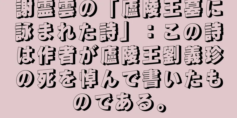 謝霊雲の「廬陵王墓に詠まれた詩」：この詩は作者が廬陵王劉義珍の死を悼んで書いたものである。