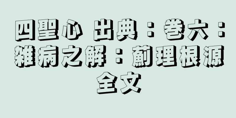 四聖心 出典：巻六：雑病之解：薊理根源全文