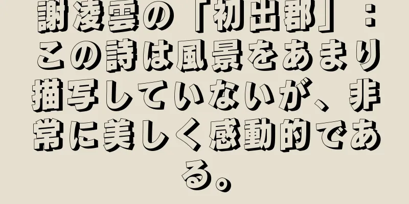 謝凌雲の「初出郡」：この詩は風景をあまり描写していないが、非常に美しく感動的である。