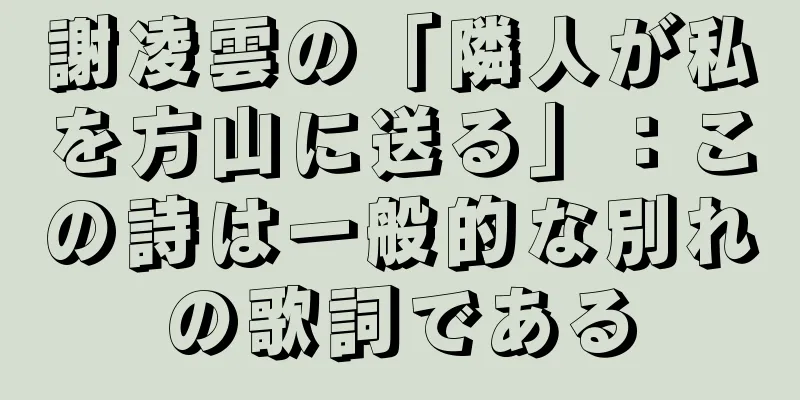 謝凌雲の「隣人が私を方山に送る」：この詩は一般的な別れの歌詞である