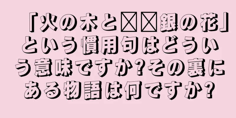 「火の木と​​銀の花」という慣用句はどういう意味ですか?その裏にある物語は何ですか?