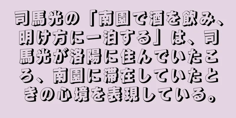 司馬光の「南園で酒を飲み、明け方に一泊する」は、司馬光が洛陽に住んでいたころ、南園に滞在していたときの心境を表現している。