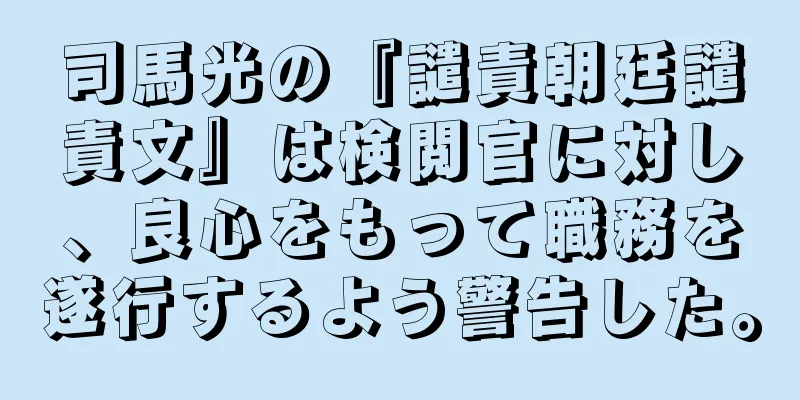 司馬光の『譴責朝廷譴責文』は検閲官に対し、良心をもって職務を遂行するよう警告した。