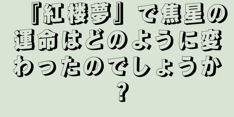 『紅楼夢』で焦星の運命はどのように変わったのでしょうか？