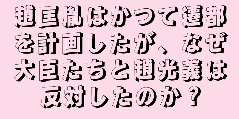 趙匡胤はかつて遷都を計画したが、なぜ大臣たちと趙光義は反対したのか？