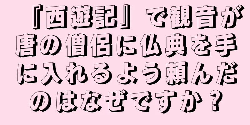『西遊記』で観音が唐の僧侶に仏典を手に入れるよう頼んだのはなぜですか？