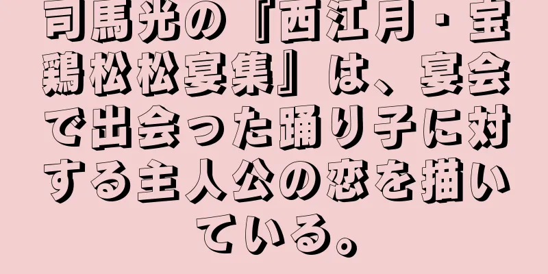 司馬光の『西江月・宝鶏松松宴集』は、宴会で出会った踊り子に対する主人公の恋を描いている。