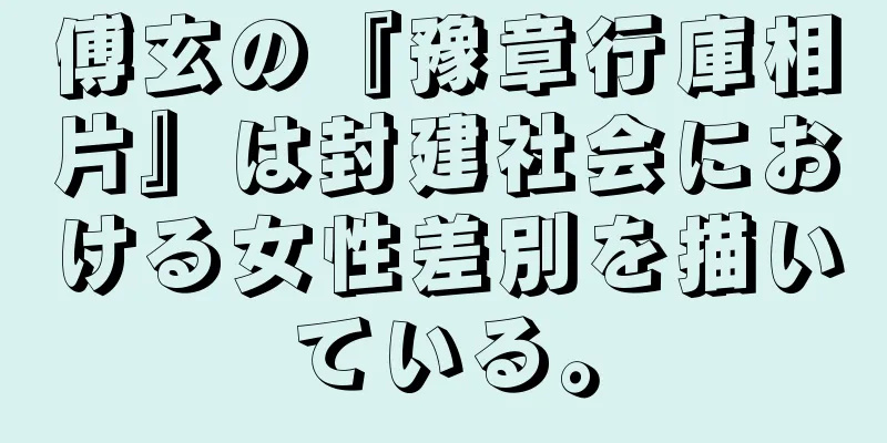 傅玄の『豫章行庫相片』は封建社会における女性差別を描いている。