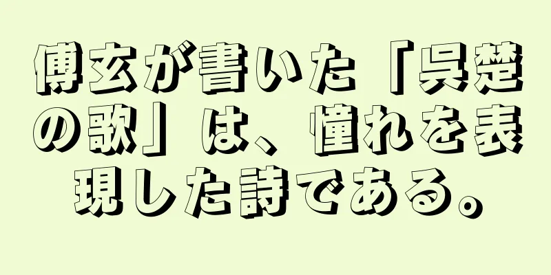 傅玄が書いた「呉楚の歌」は、憧れを表現した詩である。