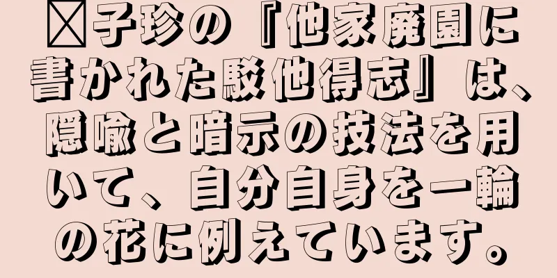 龔子珍の『他家廃園に書かれた駁他得志』は、隠喩と暗示の技法を用いて、自分自身を一輪の花に例えています。