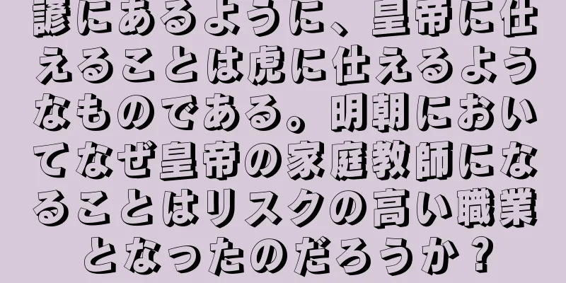 諺にあるように、皇帝に仕えることは虎に仕えるようなものである。明朝においてなぜ皇帝の家庭教師になることはリスクの高い職業となったのだろうか？