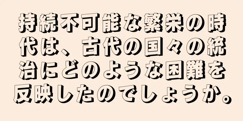 持続不可能な繁栄の時代は、古代の国々の統治にどのような困難を反映したのでしょうか。