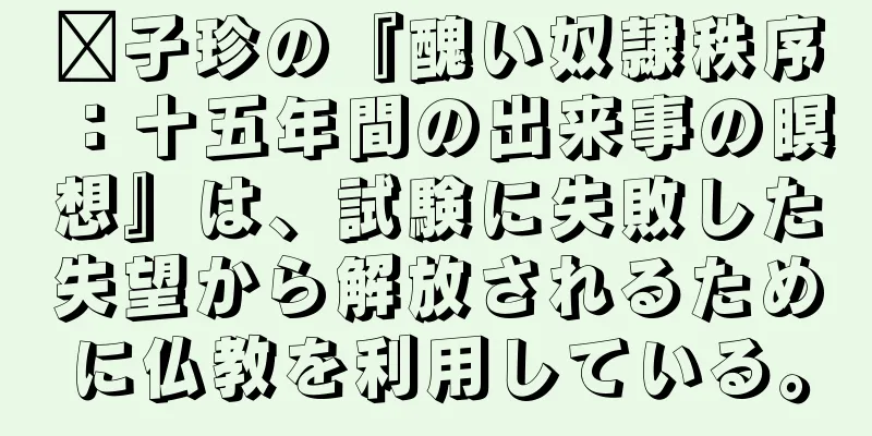龔子珍の『醜い奴隷秩序：十五年間の出来事の瞑想』は、試験に失敗した失望から解放されるために仏教を利用している。