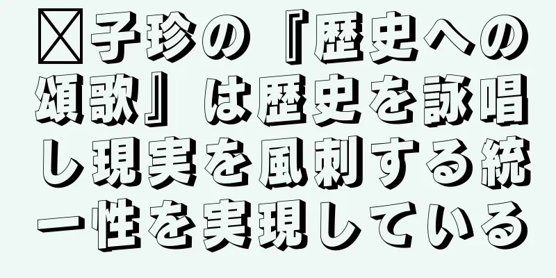 龔子珍の『歴史への頌歌』は歴史を詠唱し現実を風刺する統一性を実現している