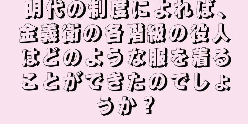 明代の制度によれば、金義衛の各階級の役人はどのような服を着ることができたのでしょうか？