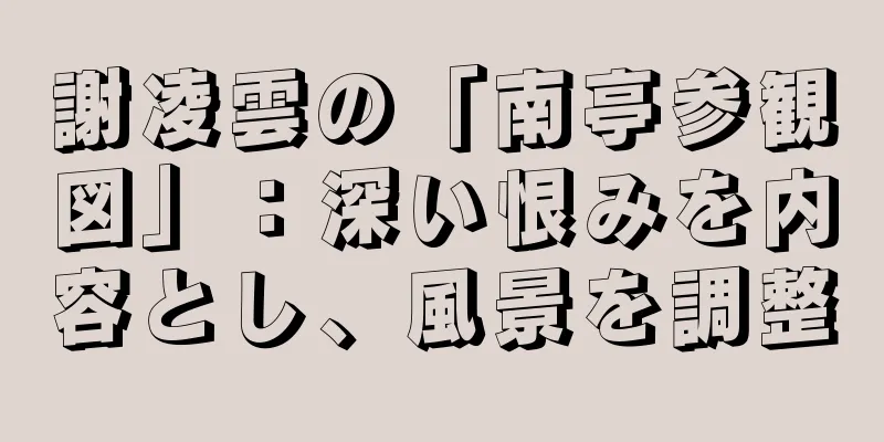 謝凌雲の「南亭参観図」：深い恨みを内容とし、風景を調整
