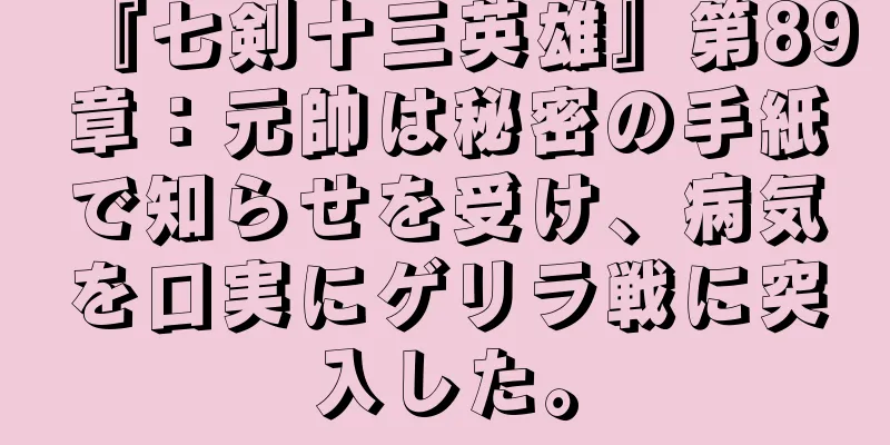 『七剣十三英雄』第89章：元帥は秘密の手紙で知らせを受け、病気を口実にゲリラ戦に突入した。