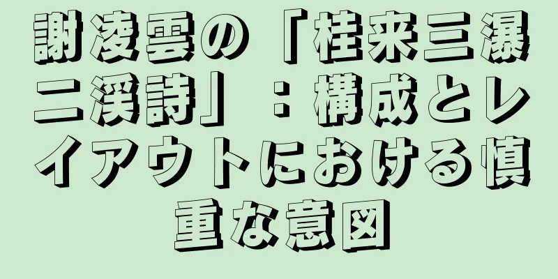 謝凌雲の「桂来三瀑二渓詩」：構成とレイアウトにおける慎重な意図