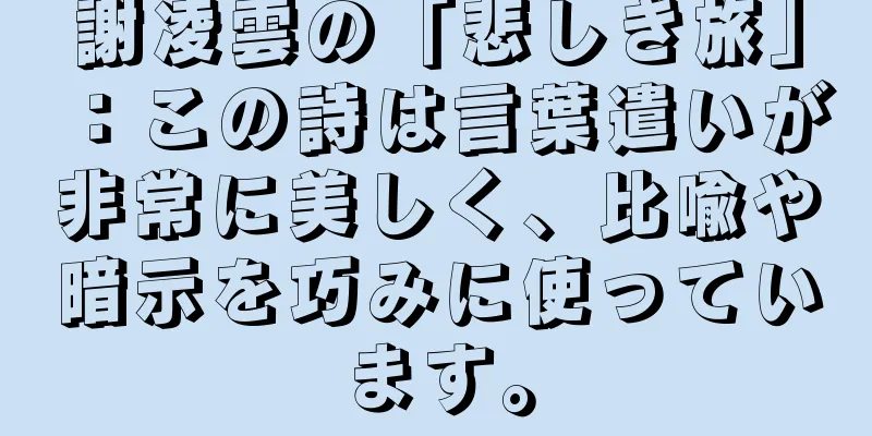 謝凌雲の「悲しき旅」：この詩は言葉遣いが非常に美しく、比喩や暗示を巧みに使っています。