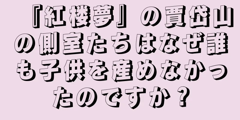 『紅楼夢』の賈岱山の側室たちはなぜ誰も子供を産めなかったのですか？