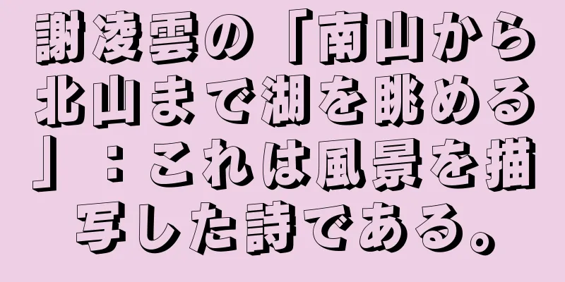謝凌雲の「南山から北山まで湖を眺める」：これは風景を描写した詩である。