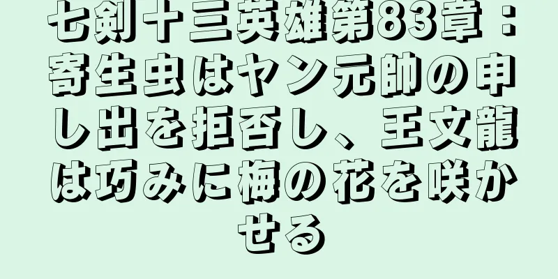 七剣十三英雄第83章：寄生虫はヤン元帥の申し出を拒否し、王文龍は巧みに梅の花を咲かせる