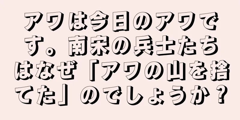アワは今日のアワです。南宋の兵士たちはなぜ「アワの山を捨てた」のでしょうか？