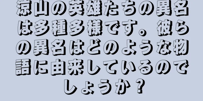 涼山の英雄たちの異名は多種多様です。彼らの異名はどのような物語に由来しているのでしょうか？